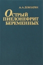 Острый пиелонефрит беременных Серия: Библиотека практикующего врача инфо 11973v.